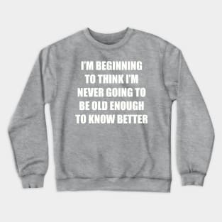 I'm beginning to think I'm never going to be old enough to know better Crewneck Sweatshirt